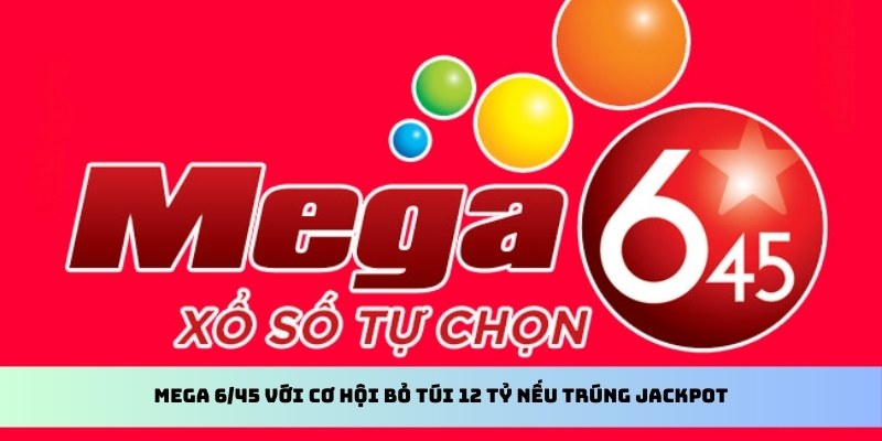 Xổ Số Vietlott - Thông Tin Cụ Thể Bạn Cần Biết Trong 2025 3 Mega 6/45 với cơ hội bỏ túi 12 tỷ nếu trúng jackpot